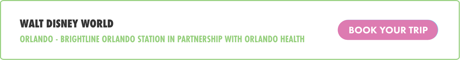 A horizontal digital banner promotes travel to Walt Disney World. The text highlights Orlando and the Brightline Orlando Station in partnership with Orlando Health. On the right side, a pink button with white text invites viewers to book their trip. The design uses a clean white background with green and pink accents for a modern, friendly look.