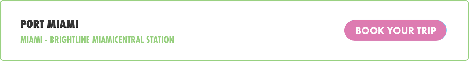 A horizontal web banner highlights a travel route to Port Miami. The text indicates a connection from Miami to Brightline MiamiCentral Station. On the right side, a pink button labeled "BOOK YOUR TRIP" stands out against the white background. Green accent text and a thin green border frame the design, giving it a clean and modern look.