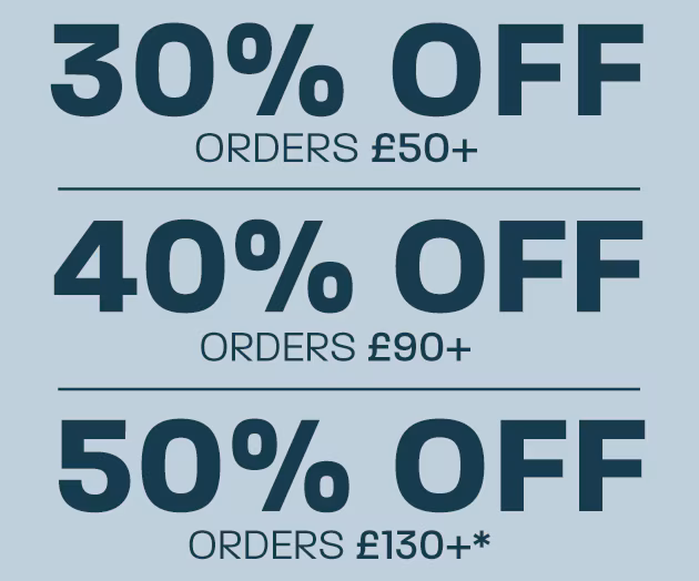 30% off orders £50+, 40% off orders £90+, 50% off orders £130+*