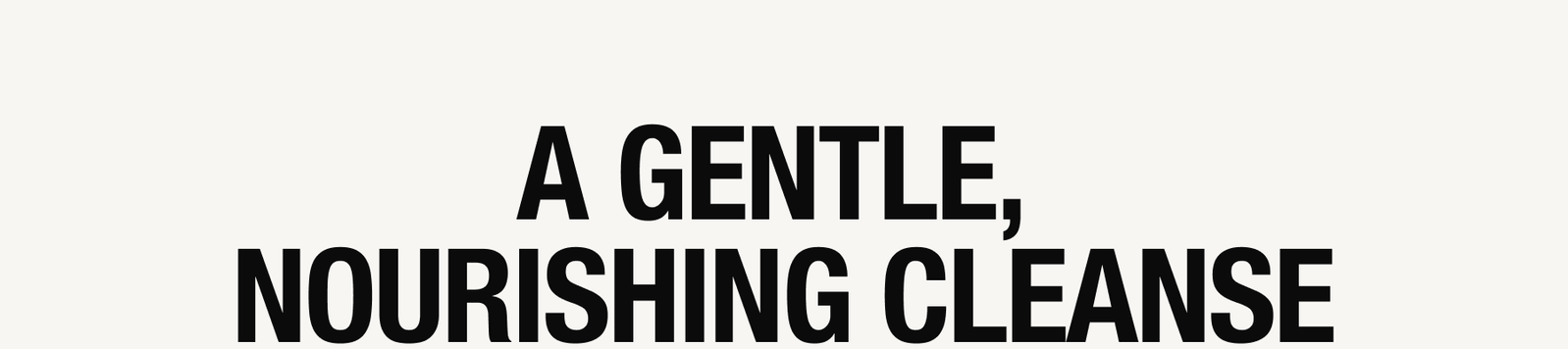 A GENTLE, NOURISHING CLEANSE
