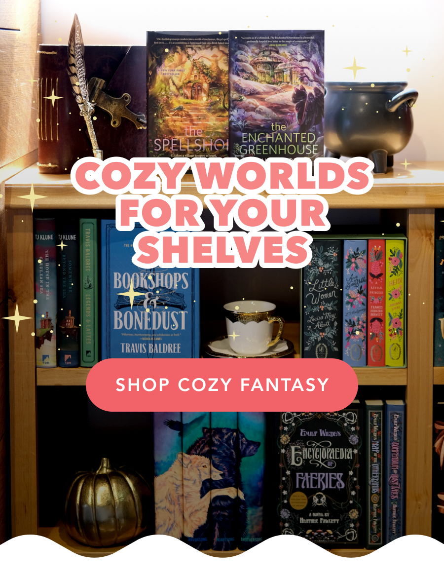 COZY WORLDS FOR YOUR SHELVES. SHOP COZY FANTASY!