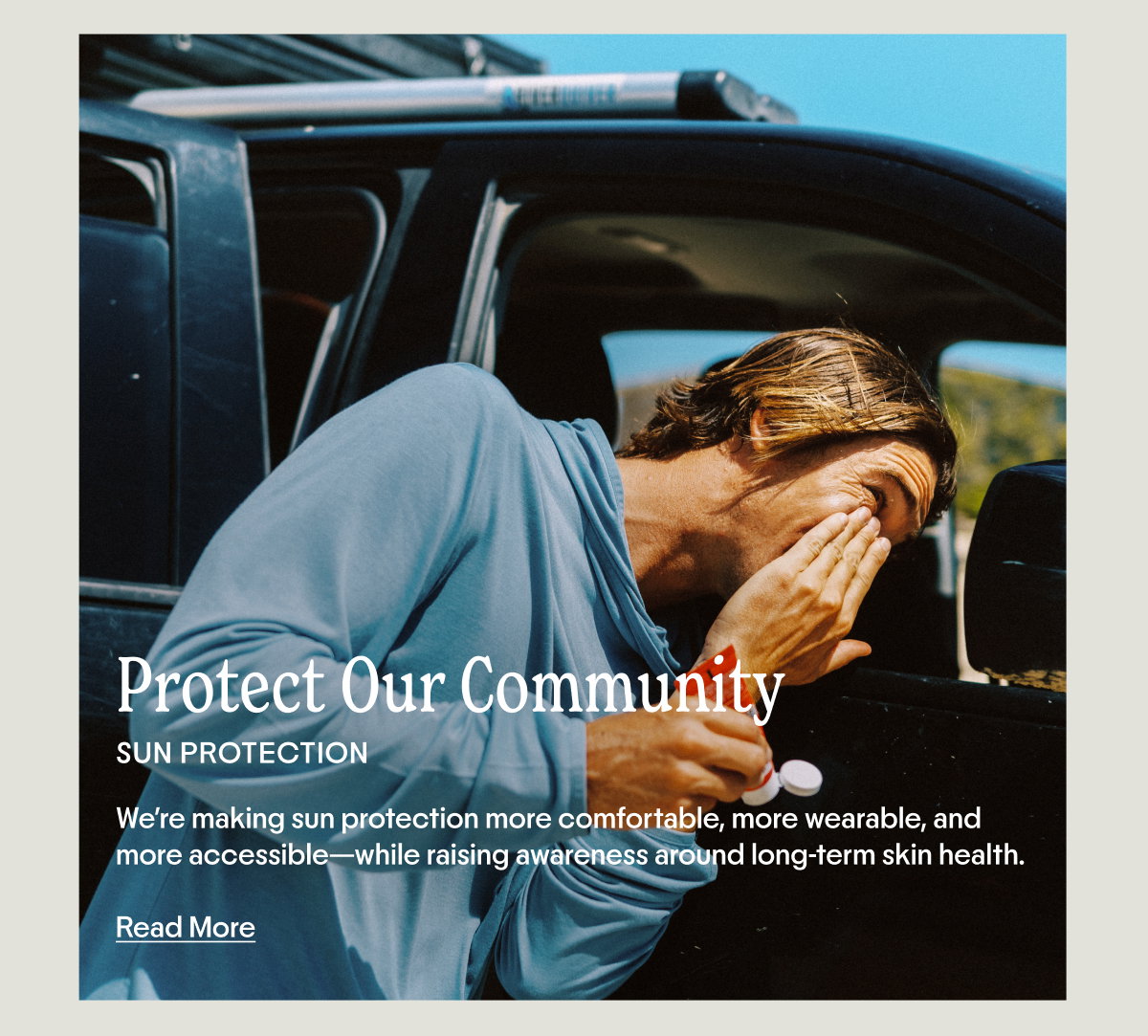 PROTECT OUR COMMUNITY: We’re making sun protection more comfortable, more wearable, and more accessible.