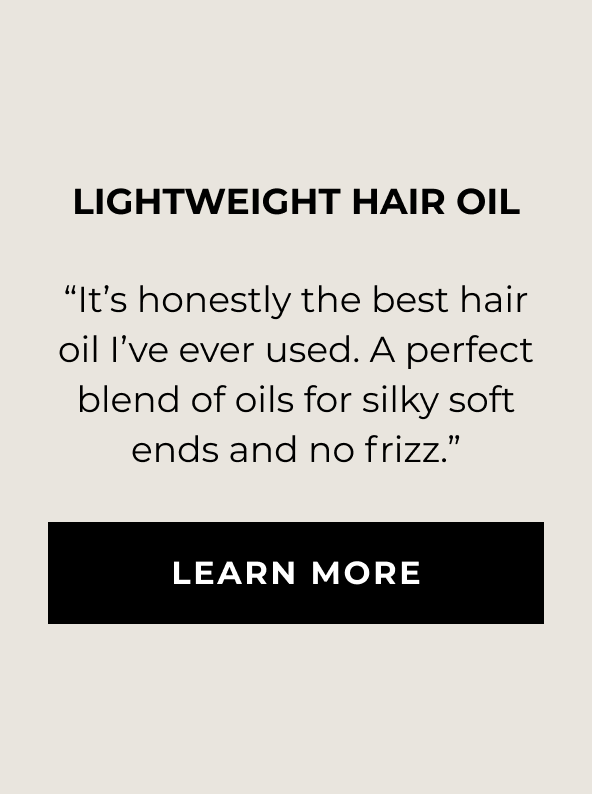 Lightweight Hair Oil - “It’s honestly the best hair oil I’ve ever used. A perfect blend of oils for silky soft ends and no frizz.” - LEARN MORE