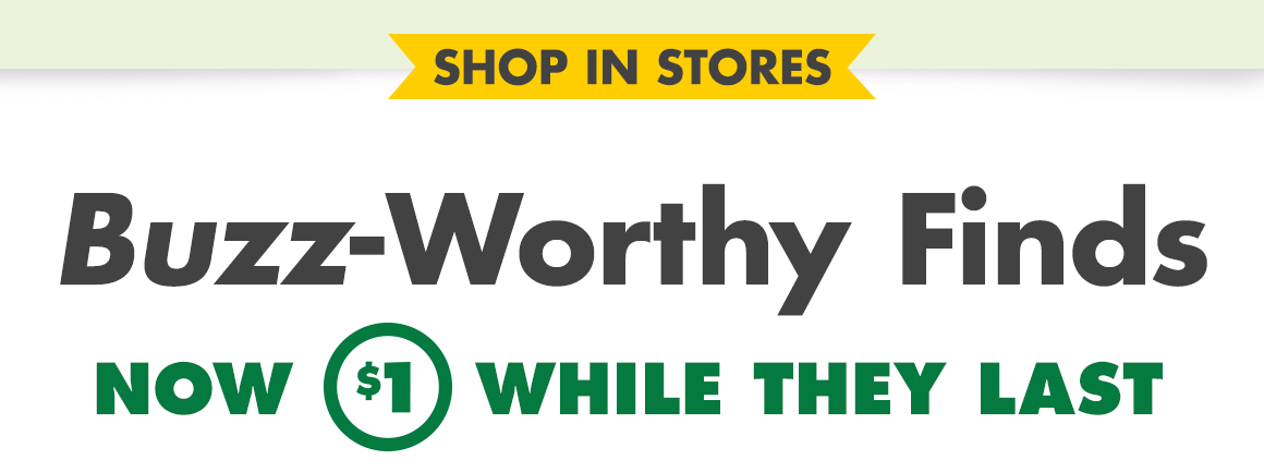 Headline saying “Shop in stores. Buzz-Worthy Finds now $1.00 While they last”