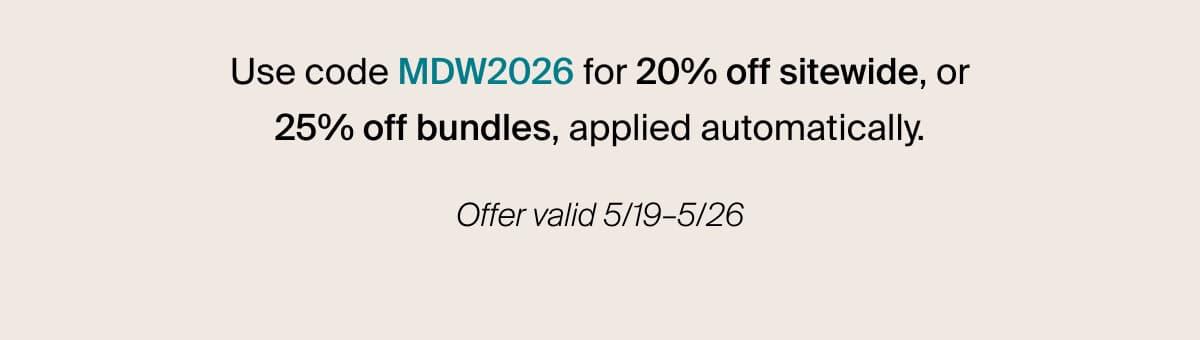 Use code MDW2026 for 20% off sitewide, or 25% off bundles, applied automatically. | Offer valid 5/19–5/26