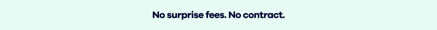 No surprise fees. No contract.
