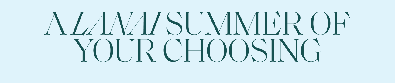 A LANAI SUMMER OF YOUR CHOOSING