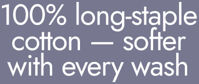 100% long-staple cotton — softer with every wash