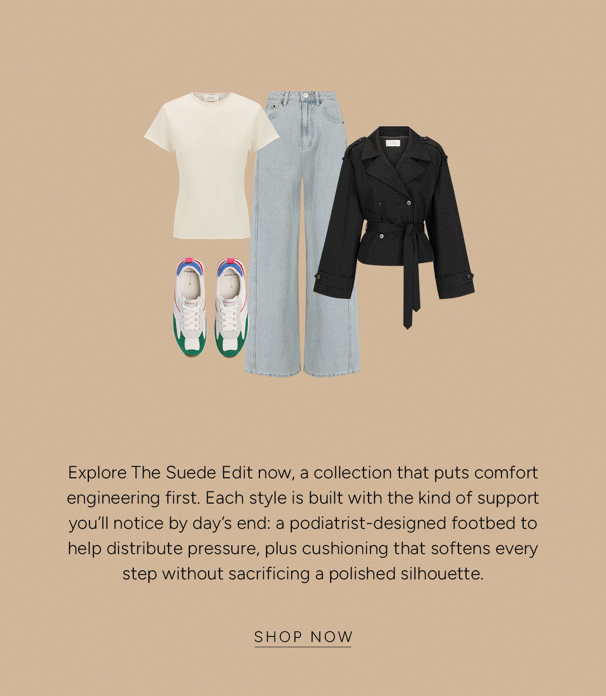 Explore The Suede Edit now, a collection that puts comfort engineering first. Each style is built with the kind of support you’ll notice by day’s end: a podiatrist-designed footbed to help distribute pressure, plus cushioning that softens every step without sacrificing a polished silhouette. Shop Now.