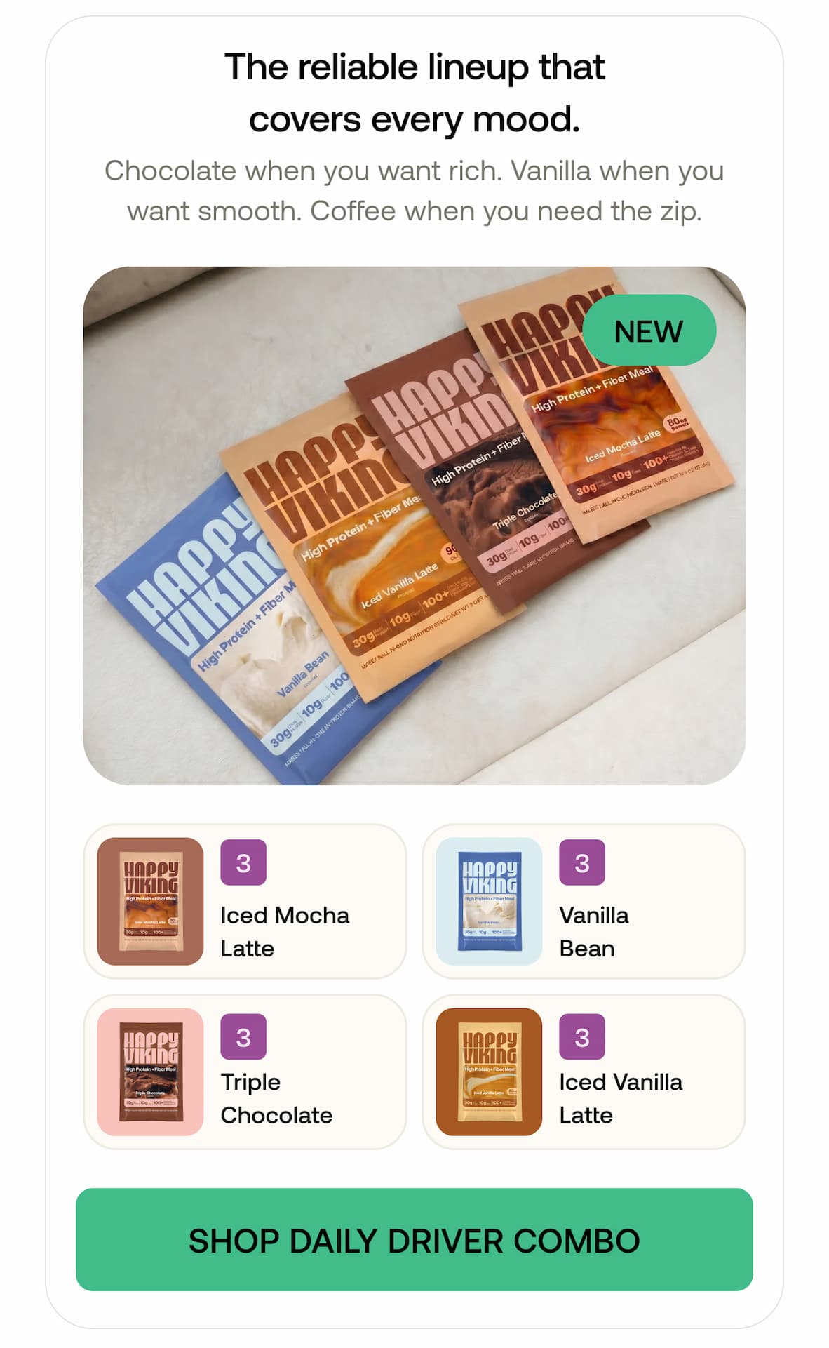 The reliable lineup that covers every mood. Chocolate when you want rich. Vanilla when you want smooth. Coffee when you need the zip. -- Shop Daily Driver Combo