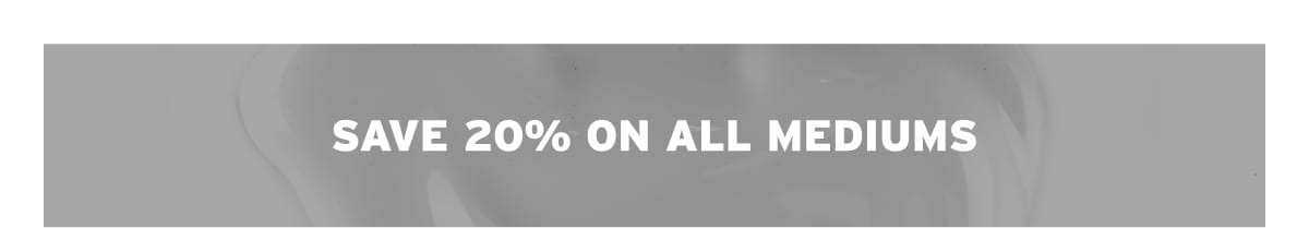 Save 20% On All Mediums