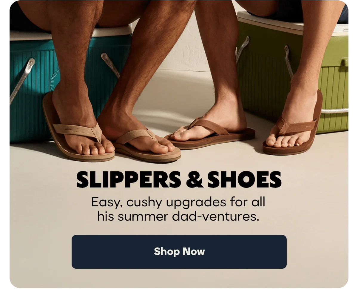 SLIPPERS & SHOES | Easy, cushy upgrades for all his summer dad-ventures | Shop Now