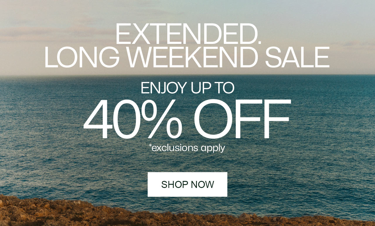 EXTENDED. LONG WEEKEND SALE. ENJOY UP TO 40% OFF, Shop Now. *exclusions apply