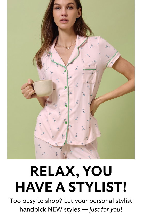 Relax, you have a stylist. Too busy to shop - Let your personal stylist handpick NEW styles - just for you.