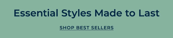 Essential Styles Made to Last - Shop Best Sellers