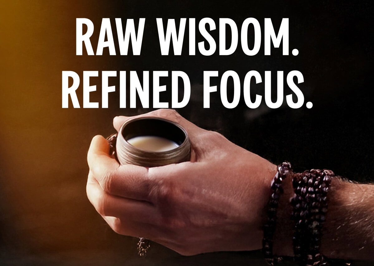 Raw Wisdom. Refined Focus.