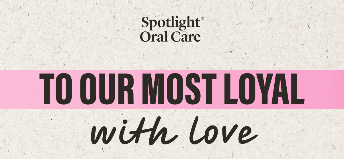 Spotlight Oral Care | To our most loyal with love