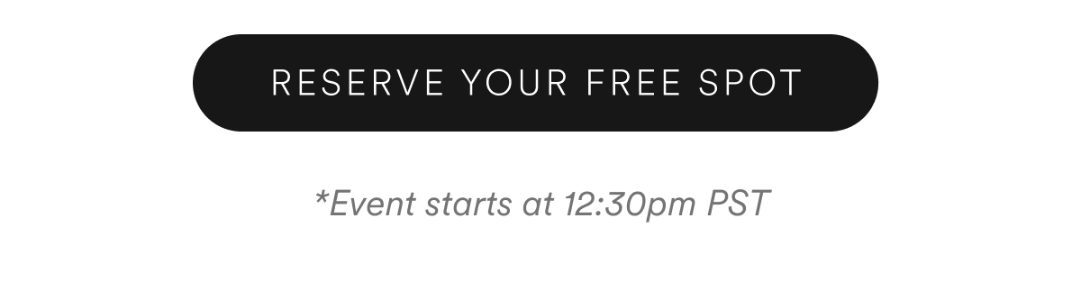RESERVE YOUR FREE SPOT. *Event starts at 12:30pm PST