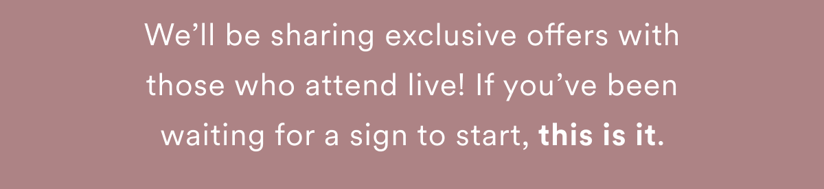We'll be sharing exclusive offers with those who attend live! If you've been waiting for a sign to start, this is it.