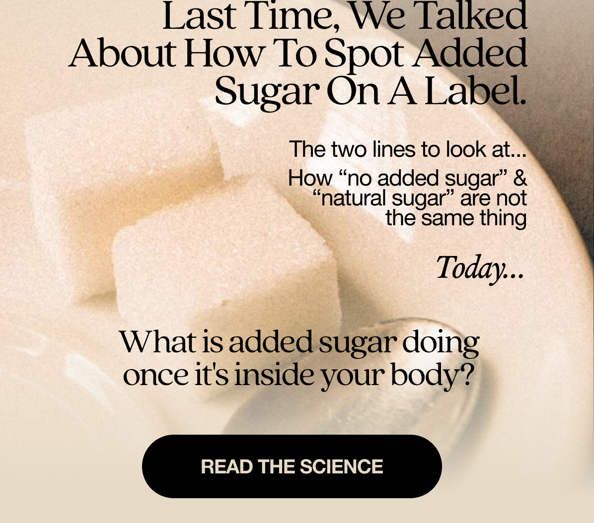 Last time, we talked about how to spot added sugar on a label. The two lines to look at… How “no added sugar” & “natural sugar” are not the same thing   Today… What is added sugar doing once it's inside your body?