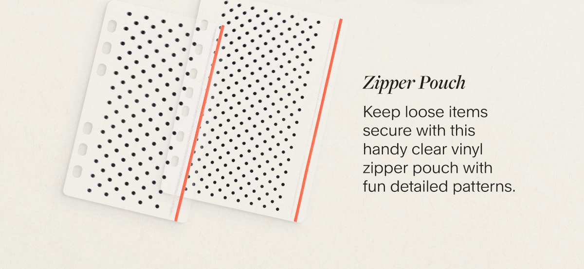 Zipper Pouch. Keep loose items secure with this handy clear vinyl zipper pouch with fun detailed patterns.