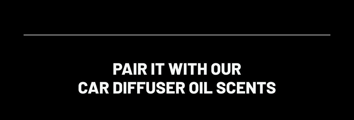 PAIR IT WITH OUR car diffuser oil scents