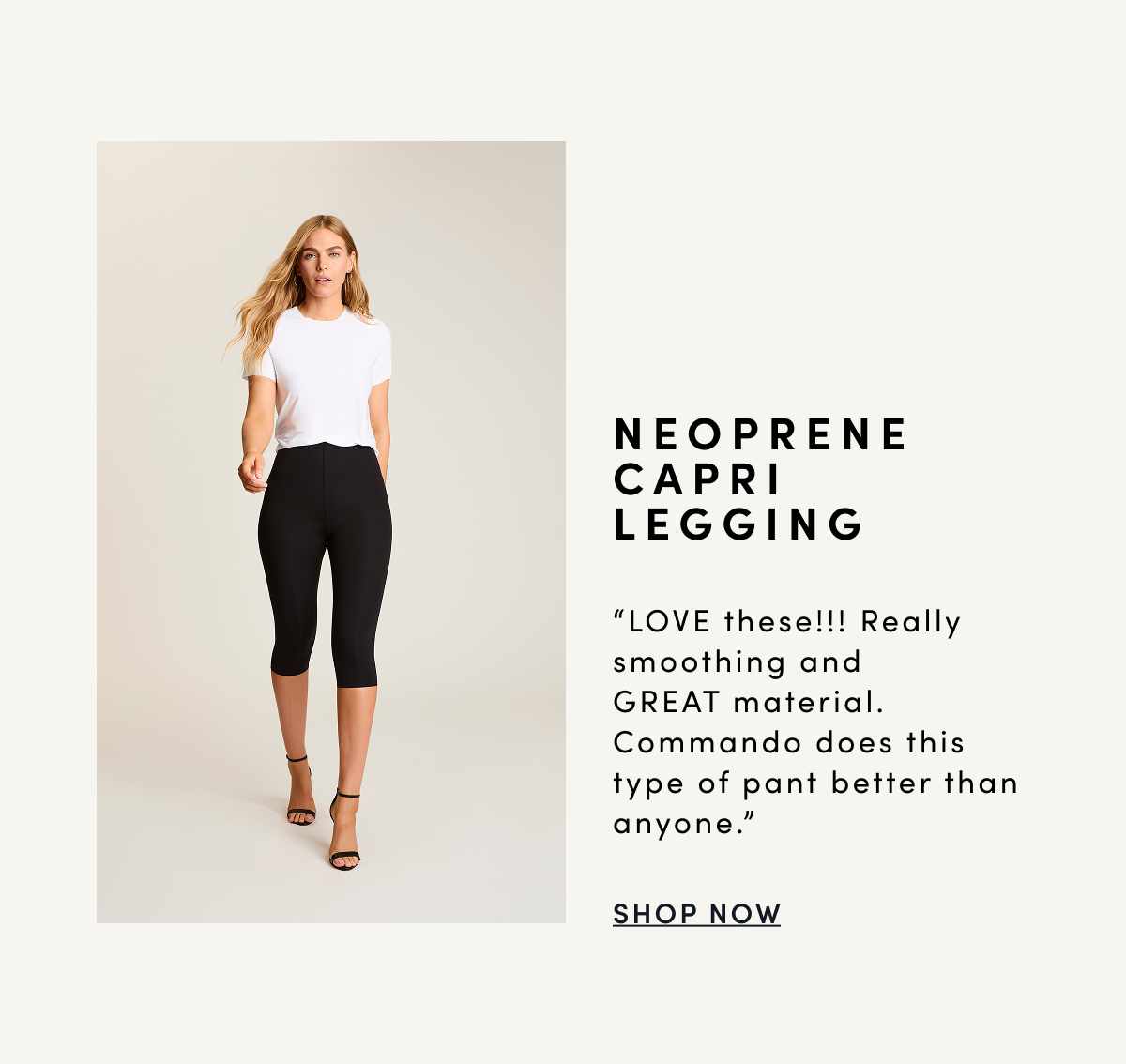NEOPRENE CAPRI LEGGING “LOVE these!!! Really smoothing and GREAT material. Commando does this type of pant better than anyone.” | SHOP NOW