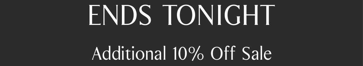 ENDS TONIGHT | Additional 10% Off Sale