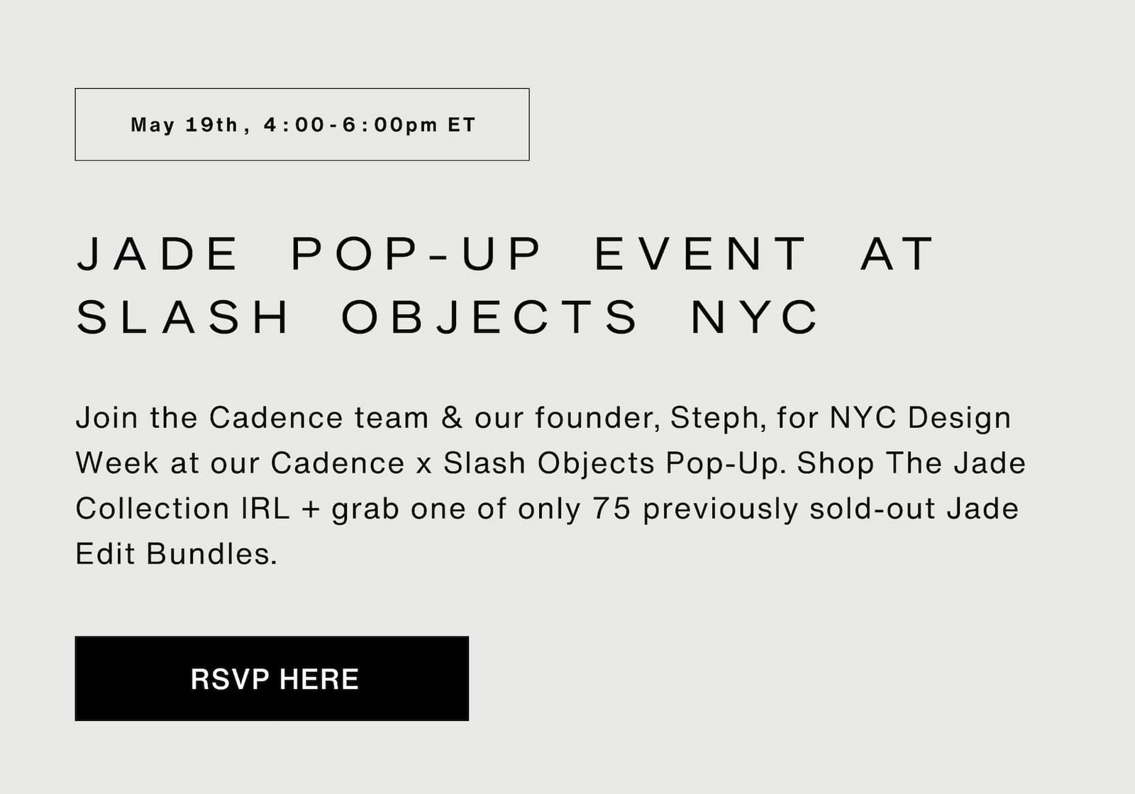Click to RSVP for the Jade Pop Up Event At Slash Objects NYC today, May 19th, 4-6pm ET. Join the Cadence team & our founder, Steph, for NYC Design Week at our Cadence x Slash Objects Pop-Up. Shop The Jade Collection IRL + grab one of only 75 previously sold-out Jade Edit Bundles.