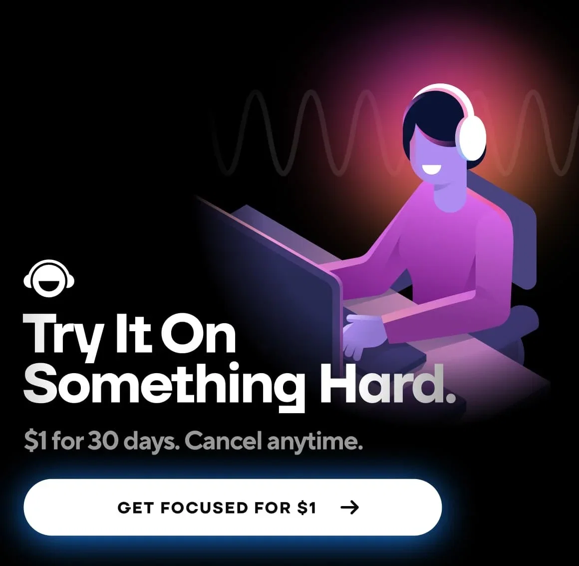 Try It On Something Hard. $1 for 30 days. Cancel anytime. Get focused for $1.