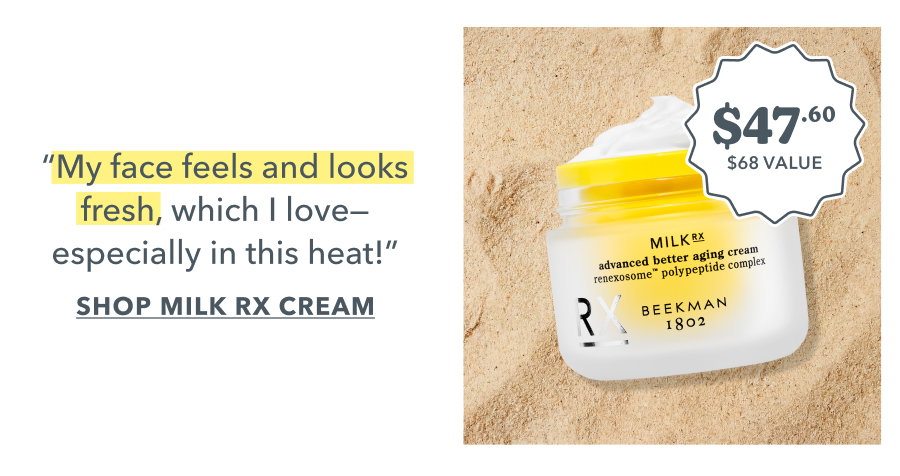"My face feels and looks fresh, which I love-especially in this heat!" SHOP MILK RX CREAM