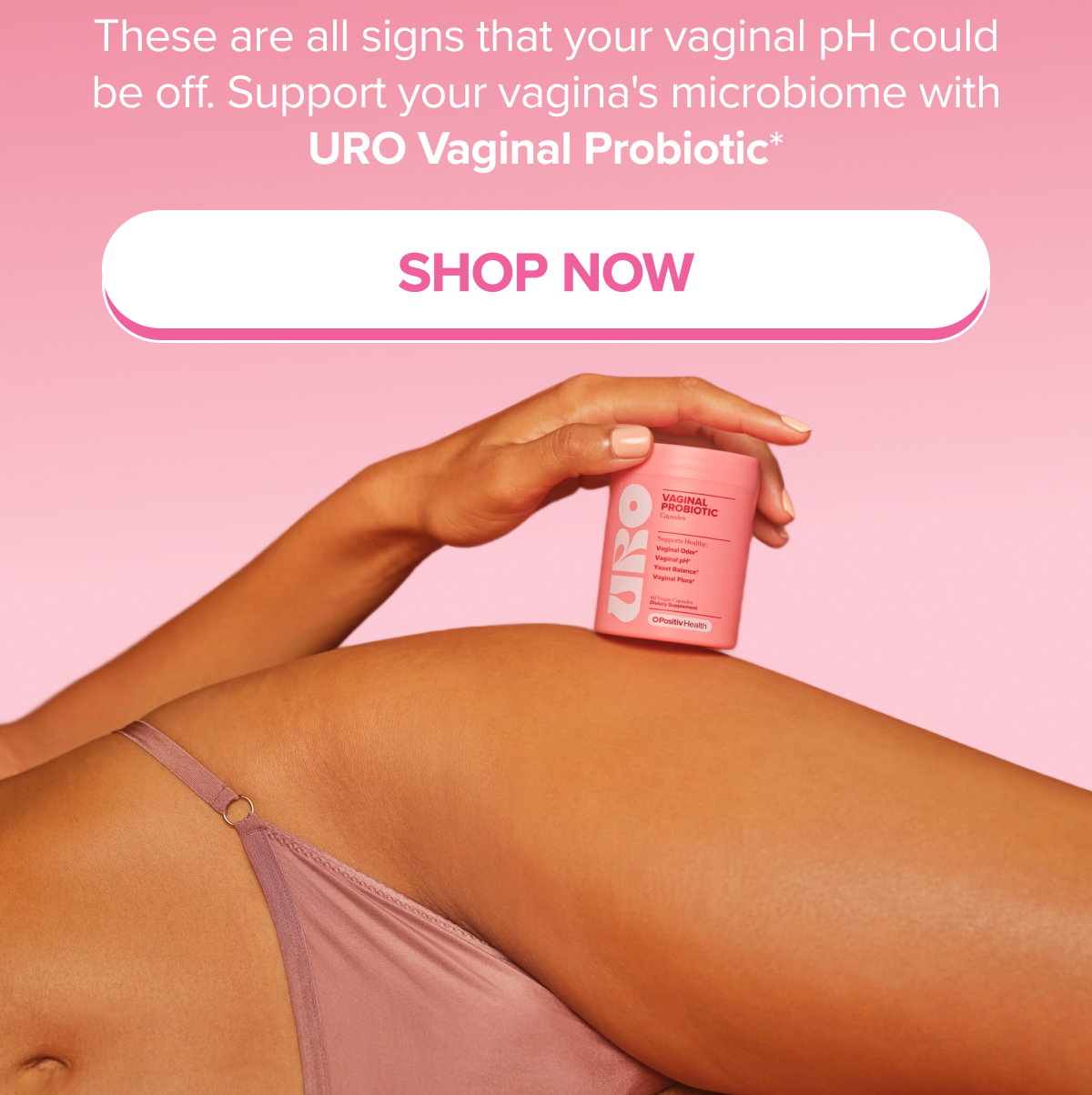 These are all signs that your vaginal pH could be off. Support your vagina's microbiome with URO Vaginal Probiotic* SHOP NOW