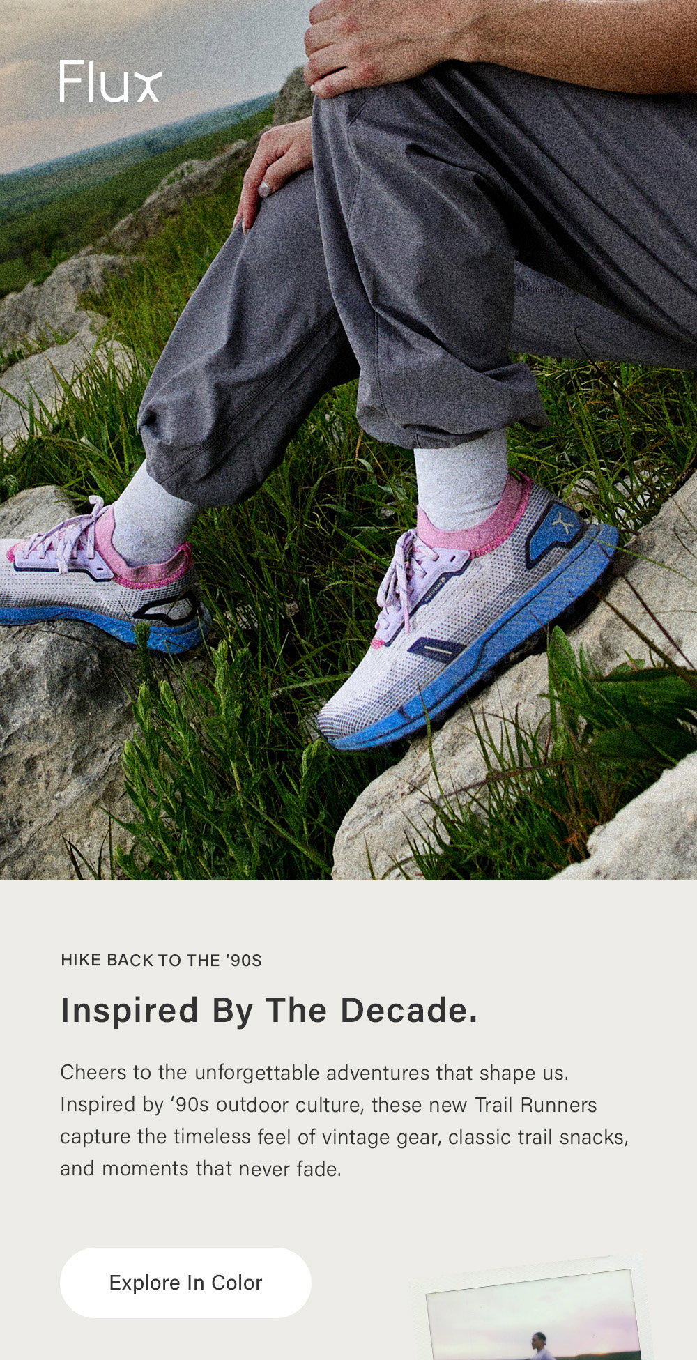 Flux Hike Back To The '90s Inspired By The Decade. Cheers to the unforgettable adventures that shaped us. Inspired by '90s outdoor culture, these new Trail Runners capture the timeless feel of vintage gear, classic trail snacks, and moments that never fade. [ Explore In Color ] 