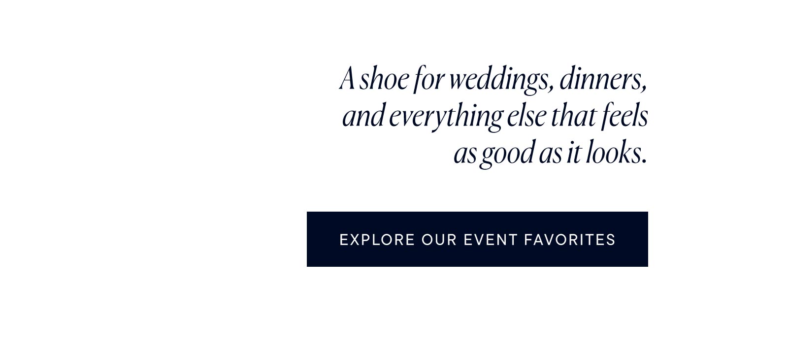 A shoe for weddings, dinners, and everything else that feels as good as it looks. 