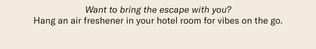 Want to bring the escape with you? Hang an air freshener in your hotel room for vibes on the go.
