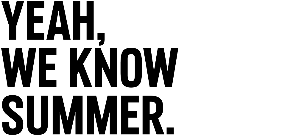 YEAH, WE KNOW SUMMER.