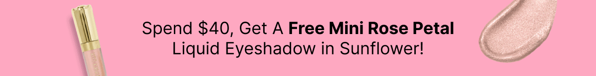 Spend $40, Get A Free Mini Rose Petal Liquid Eyeshadow in Sunflower!