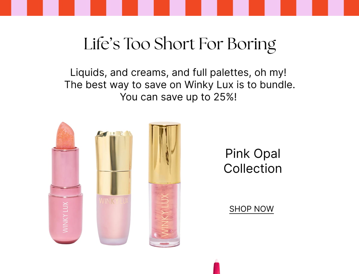 Life’s Too Short For Boring. Pink Opal Collection