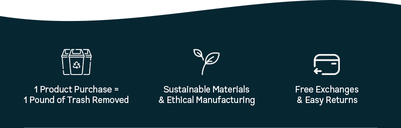 1 Product Purchase = 1 pound of Trash Removed - Sustainable Materials & Ethical Manufacturing - Free Exchanges & Easy Returns. 