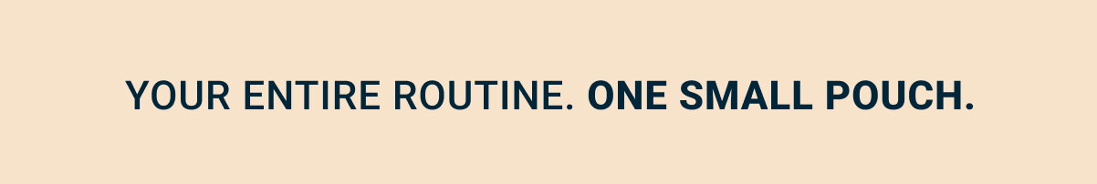Your entire routine. One small pouch.