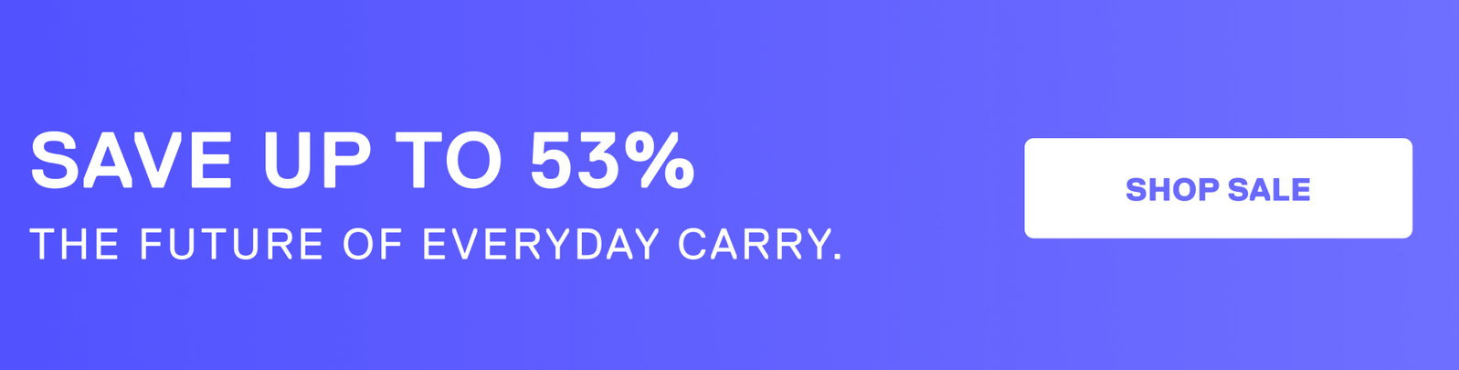 Save up to 53%. The future of everyday carry.