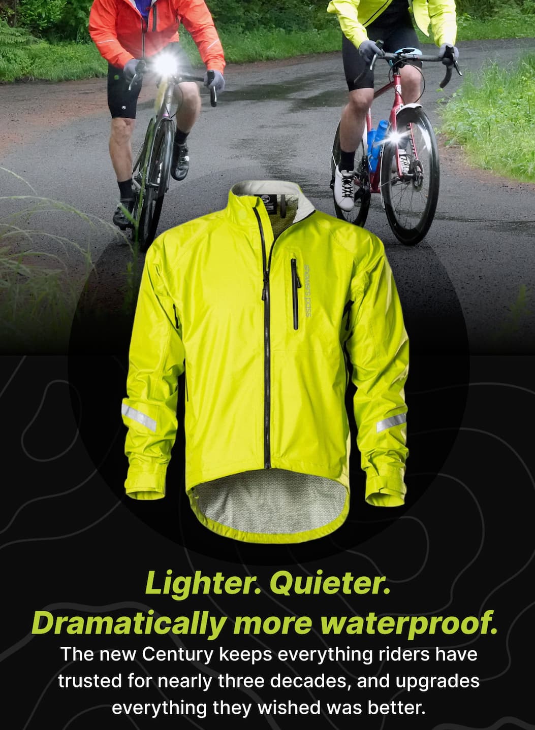 Lighter. Quieter. Dramatically more waterproof.  The new Century keeps everything riders have trusted for nearly three decades, and upgrades everything they wished was better.