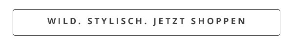 Wild. Stylisch. Jetzt shoppen