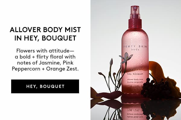 ALLOVER BODY MIST IN HEY, BOUQUET Flowers with attitude–a bold + flirty floral with notes of Jasmine, Pink Peppercorn + Orange Zest. HEY, BOUQUET