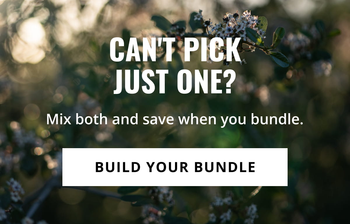 CAN'T PICK JUST ONE? | Mix both and save when you bundle.