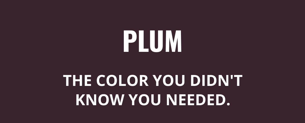 Plum | The color you didn't know you needed.
