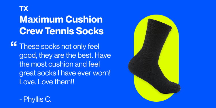 Maximum Cushion Crew Tennis Socks | TX “These socks not only feel good, they are the best. Have the most cushion and feel great socks I have ever worn! Love. Love them!!” Phyllis C.