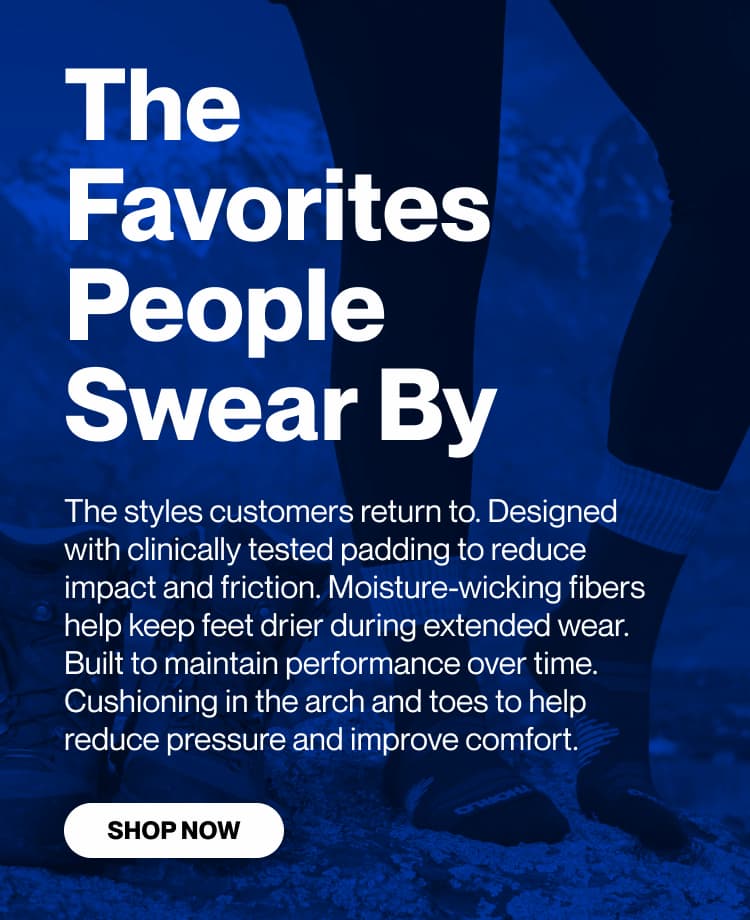 THE FAVORITES PEOPLE SWEAR BY   The styles customers return to. Designed with clinically tested padding to reduce impact and friction. Moisture-wicking fibers help keep feet drier during extended wear. Built to maintain performance over time.Cushioning in the arch and toes to help reduce pressure and improve comfort