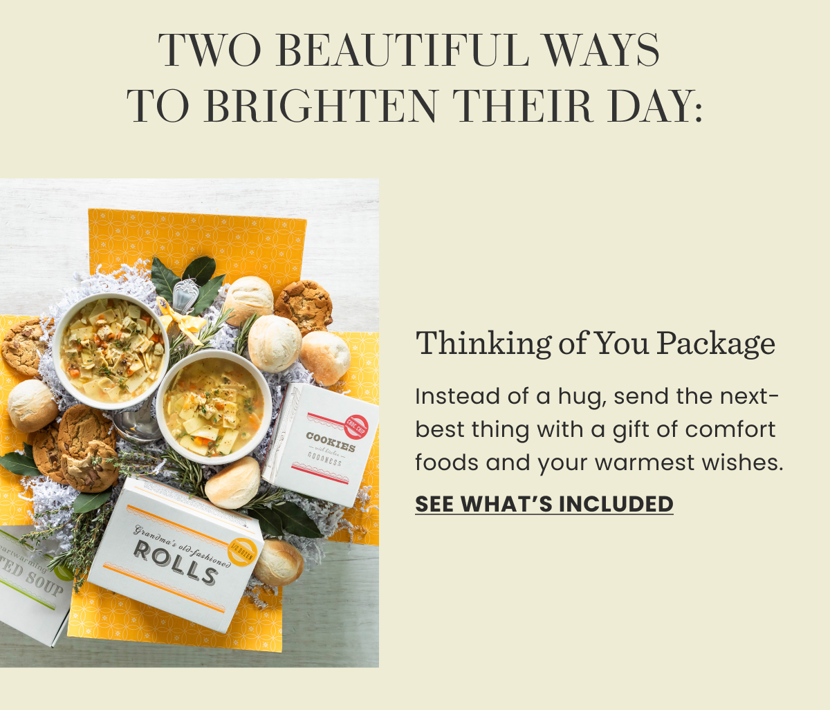 TWO BEAUTIFUL WAYS TO BRIGHTEN THEIR DAY: Thinking of You Package | Instead of a hug, send the next-best thing with a gift of comfort foods and your warmest wishes. | SEE WHAT'S INCLUDED