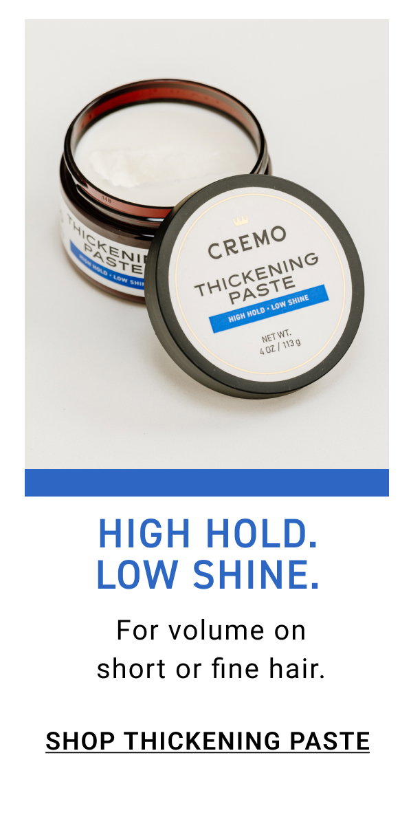 High Hold. Low Shine. Shop Thickening Paste